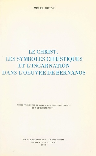 Le Christ, les symboles christiques et l'Incarnation dans l'œuvre de Bernanos. Thèse présentée devant l'Université de Paris III, le 1 décembre 1977