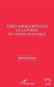 Michel Estève - Théo Angelopoulos ou la poésie du cinéma politique.