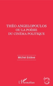 Michel Estève - Théo Angelopoulos ou la poésie du cinéma politique.