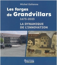 Michel Estienne - Les forges de grandvillars - 1673-2023 la dynamique de l'innovation.