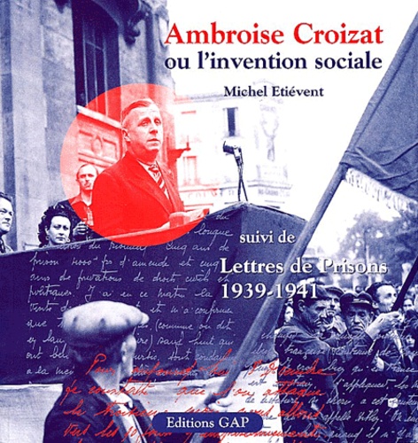 Michel Etiévent - Ambroise Croizat ou l'invention sociale - Suivi de Lettres de prisons (1939-1941).