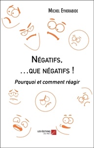 Michel Eyherabide - Négatifs, … que négatifs ! - Pourquoi et comment réagir.