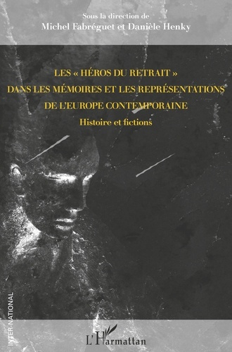 Michel Fabréguet et Danièle Henky - Les "héros du retrait" dans les mémoires et les représentations de l'Europe contemporaine - Histoire et fictions.