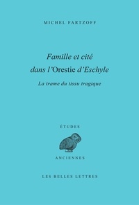 Michel Fartzoff - Famille et cité dans l'Orestie d'Eschyle - La trame du tissu tragique.