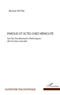 Michel Fattal - Paroles et actes chez Héraclite - Sur les fondements théoriques de l'action morale.