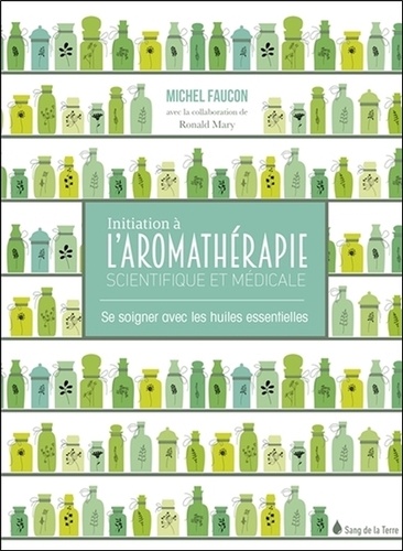 Michel Faucon - Initiation à l'aromathérapie scientifique et médicale - Se soigner avec les huiles essentielles.