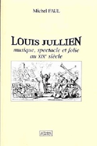 Michel Faul - Louis Jullien : musique, spectacle et folie au XIXe siècle.