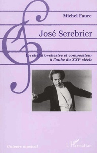 Michel Fauré - Jose Serebrier. Un Chef D'Orchestre Et Compositeur A L'Aube Du Xxieme Siecle.