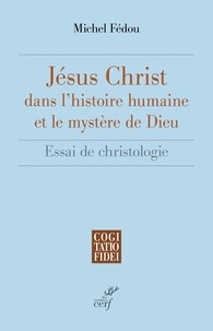 Michel Fédou - Jésus-Christ dans l'histoire humaine et le mystère de Dieu - Essai de christologie.