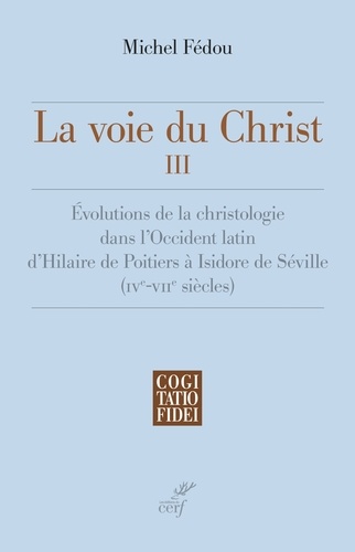 La voie du Christ, III. Évolutions de la christologie dans l'Occident latin d'Hilaire de Poitiers à Isidore de Séville