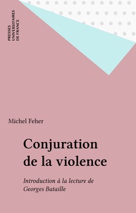 Michel Feher - Conjurations de la violence - Introduction à la lecture de Georges Bataille.