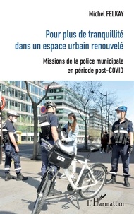 Michel Felkay - Pour plus de tranquilité dans un espace urbain renouvelé - Missions de la police municipale en période post-COVID.
