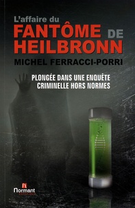 Michel Ferracci-Porri - L'affaire du fantôme de Heilbronn - Plongée dans une enquête criminelle hors norme.