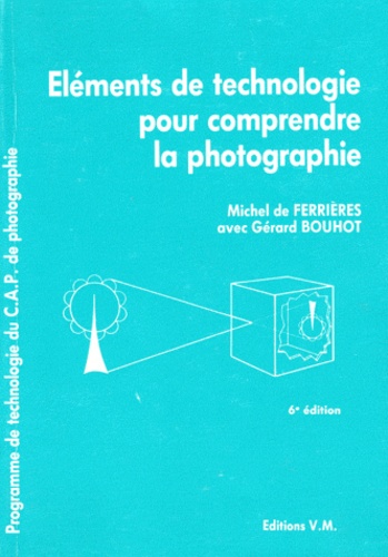 Michel Ferrieres - Elements De Technologie Pour Comprendre La Photographie. 6eme Edition Actualisee Et Augmentee.