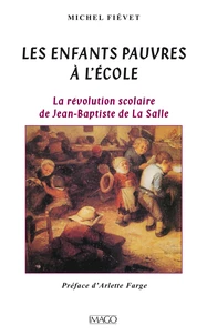 Les enfants pauvres à l'école. La révolution scolaire de Jean-Baptiste de La Salle