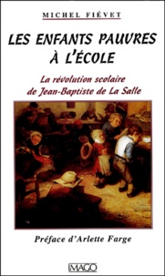 Michel Fiévet - Les Enfants Pauvres A L'Ecole. La Revolution Scolaire De Jean-Baptiste De La Salle.