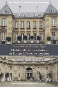 Michel Figeac - L'habitat des élites urbaines en Europe à l'époque moderne.