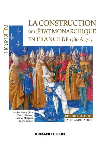 La construction de l'Etat monarchique en France de 1380 à 1715. Capes-Agrégation Histoire-Géographie