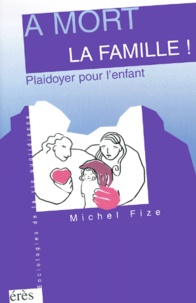 Michel Fize - A Mort La Famille ! Plaidoyer Pour L'Enfant.