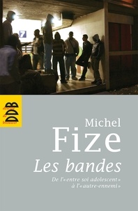 Michel Fize - Les bandes - De l'entre soi adolescent à l'autre ennemi.