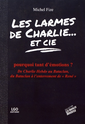 Les larmes de Charlie et Cie. Pourquoi tant d'émotions ? De Charlie Hebdo au Bataclan, du Bataclan à l'enterrement de "René"