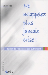 Michel Fize - Ne M'Appelez Plus Jamais Crise ! Parler De L'Adolescence Autrement.