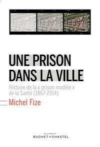 Michel Fize - Une prison dans la ville - Histoire de la "prison modèle" de la Santé (1867-2014).