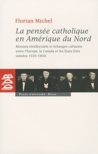 Michel Florian - La pensée catholique en Amérique du Nord - Réseaux intellectuels et échanges culturels entre l'Europe, le Canada et les Etats-Unis (années 1920-1960).