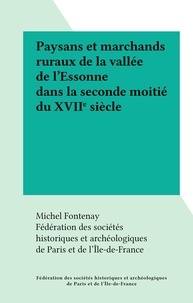 Michel Fontenay et  Fédération des Sociétés Histor - Paysans et marchands ruraux de la vallée de l'Essonne dans la seconde moitié du XVIIe siècle.