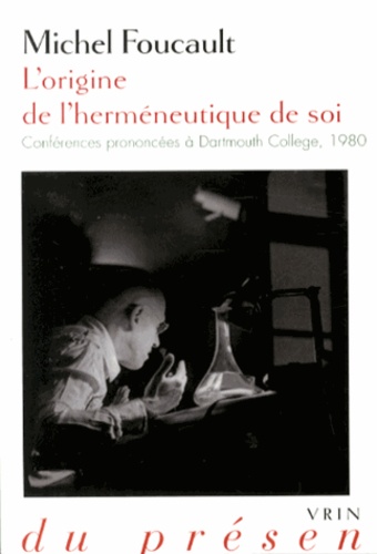 Michel Foucault - L'origine de l'herméneutique de soi - Conférences prononcées à Dartmouth College, 1980.