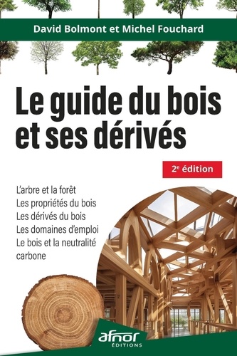 Le guide du bois et ses dérivés. Le bois et la neutralité carbone, l'arbre et la forêt, les propriétés du bois, les dérivés du bois, les domaines du bois 2e édition