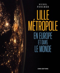 Michel Foucher - Lille Métropole en Europe et dans le monde - Présence, ouvertures et influences.