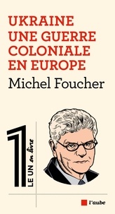 Michel Foucher - Ukraine - Une guerre coloniale en Europe.