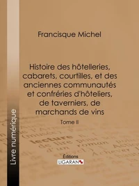 Histoire des hôtelleries, cabarets, courtilles, et des anciennes communautés et confréries d'hôteliers, de taverniers, de marchands de vins