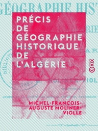 Michel-François-Auguste Moliner-Violle - Précis de géographie historique de l'Algérie.