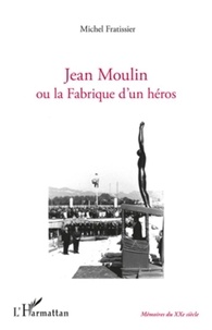 Michel Fratissier - Jean Moulin ou la Fabrique d'un héros.