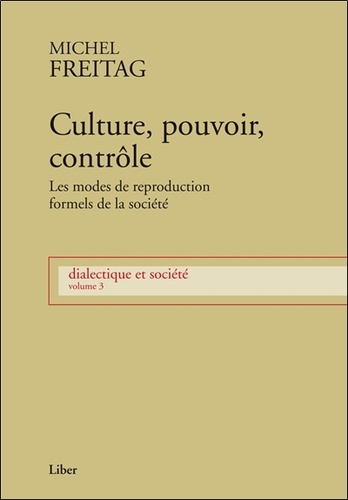 Michel Freitag - Dialectique et société - Volume 3, Culture, pouvoir, contrôle : les modes de reproduction formels de la société.