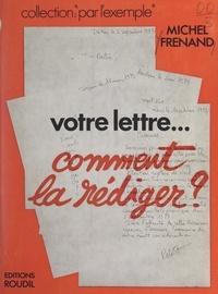 Michel Frenand et Henri Roudil - Votre lettre... comment la rédiger ? - Conseils généraux, pour chaque genre et chaque lettre, suivis de plans et de 80 développements-exemples.
