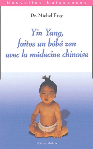 Michel Frey - Yin Yang - Faites un bébé zen avec la médecine chinoise.