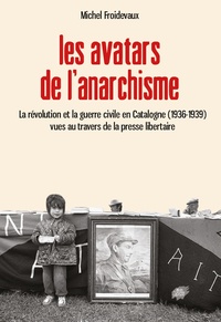 Michel Froidevaux - Les avatars de l'anarchisme - La révolution et la guerre civile en Catalogne (1936-1939) vues au travers de la presse libertaire.