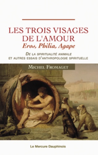 Les trois visages de l'amour. "Eros, Philia, Agape" De la spiritualité animale et autres essais d'anthropologie spirituelle