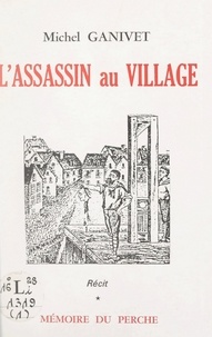 Michel Ganivet et Jean Tulard - L'assassin au village - Vie et mort de Jean Toussaint Friloux, dit « Larue », roi des Trucheux.