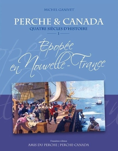 Michel Ganivet - PERCHE & CANADA Quatre siècles d'histoire ÉPOPÉE EN NOUVELLE-FRANCE vol.1 2e édition.