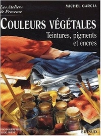 Michel Garcia - Couleurs végétales. - Teintures, pigments et encres.