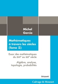 Michel Garcia - Mathématiques à travers les siècles - Tome 2, Essor des mathématiques du XVIIe au XIXe siècle : algèbre, analyse, topologie, probabilités.