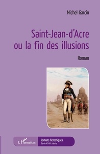 Michel Garcin - Saint-Jean-d'Acre ou la fin des illusions.