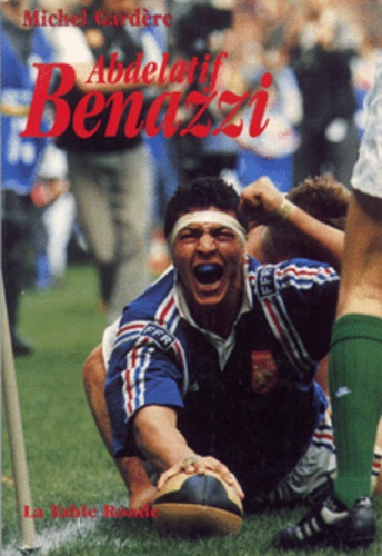 Michel Gardère - Abedelatif Benazzi. L'Homme Aux Trois Patries : La France, Le Maroc, Le Rugby.