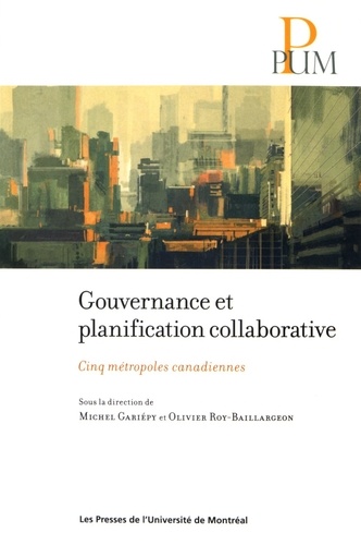 Michel Gariépy et Olivier Roy-Baillargeon - Gouvernance et planification collaborative - Cinq métropoles canadiennes.