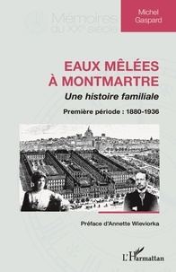 Michel Gaspard - Eaux mêlées à Montmartre, une histoire familiale - Première partie : 1880-1936.