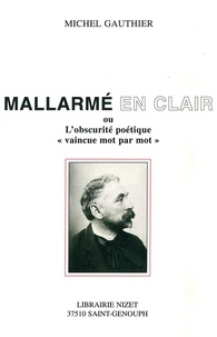 Michel Gauthier - Mallarmé en clair ou L'obscurité poétique "vaincue mot par mot".